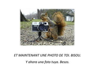 ET MAINTENANT UNE PHOTO DE TOI. BISOU. Y ahoraunafototuya. Besos.