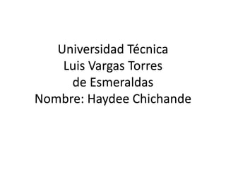 Universidad Técnica
Luis Vargas Torres
de Esmeraldas
Nombre: Haydee Chichande
 