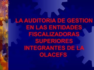 LA AUDITORIA DE GESTION EN LAS ENTIDADES FISCALIZADORAS SUPERIORES INTEGRANTES DE LA OLACEFS   