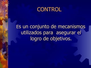 CONTROL E s un conjunto de mecanismos utilizados para  asegurar el logro de objetivos. 