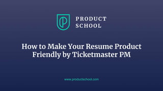 How to Make Your Resume Product
Friendly by Ticketmaster PM
www.productschool.com
 