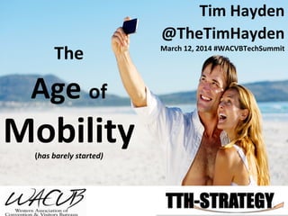 The	
  	
  
Age	
  of	
  
Mobility	
  (has	
  barely	
  started)	
  
Tim	
  Hayden	
  
@TheTimHayden	
  
March	
  12,	
  2014	
  #WACVBTechSummit	
  
	
  
 