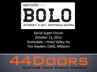 SocialSuper Forum October 11, 2011 Scottsdale – Hotel Valley Ho Tim Hayden, CMO, 44Doors 