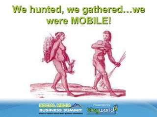 We hunted, we gathered…we were MOBILE!