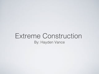 Extreme Construction
By: Hayden Vance
 