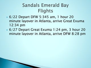  6/22 Depart DFW 5:345 am, 1 hour 20
minute layover in Atlanta, arrive Great Exuma
12:34 pm
 6/27 Depart Great Exuma 1:24 pm, 3 hour 20
minute layover in Atlanta, arrive DFW 8:28 pm
 