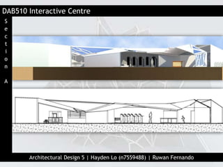 DAB510 Interactive Centre
Architectural Design 5 | Hayden Lo (n7559488) | Ruwan Fernando
S
e
c
t
i
o
n
A
 