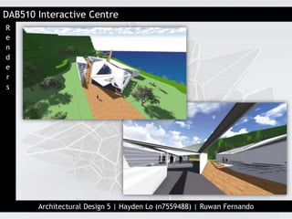 DAB510 Interactive Centre
Architectural Design 5 | Hayden Lo (n7559488) | Ruwan Fernando
R
e
n
d
e
r
s
 