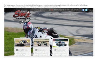 The following screen shots are from the site HaydenSchultzRacing.com. I wrote the majority of the copy for this site while staff writer at The Belford Group.
These screen shots represent my original work and may not match more updated versions of the live site.
 