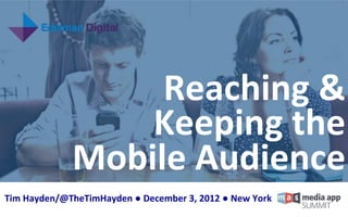 Tim	
  Hayden/@TheTimHayden	
  ●	
  December	
  3,	
  2012	
  ●	
  New	
  York	
  
Reaching	
  &	
  
	
  Keeping	
  the	
  
Mobile	
  Audience	
  
	
  
	
  
 