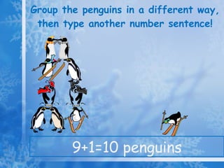 Group the penguins in a different way, then type another number sentence! 9+1=10 penguins 