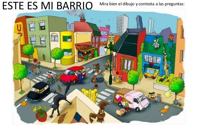 ESTE ES MI BARRIO Mira bien el dibujo y contesta a las preguntas:
 