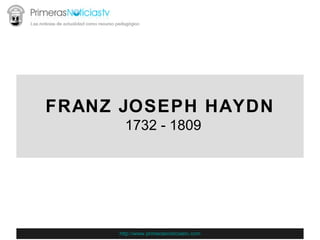 FRANZ JOSEPH HAYDN   1732 - 1809 http://www.primerasnoticiastv.com 