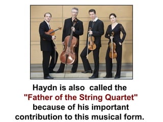 Haydn is also called the
  "Father of the String Quartet"
    because of his important
contribution to this musical form.
 