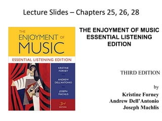 THE ENJOYMENT OF MUSIC
ESSENTIAL LISTENING
EDITION
by
Kristine Forney
Andrew Dell’Antonio
Joseph Machlis
THIRD EDITION
Lecture Slides – Chapters 25, 26, 28
 