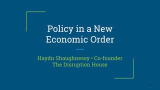 Policy in a New
Economic Order
Haydn Shaughnessy • Co-founder
The Disruption House
1
 