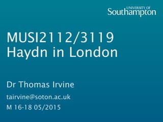 MUSI2112/3119
Haydn in London

Dr Thomas Irvine
tairvine@soton.ac.uk
M 16-18 05/2015
 