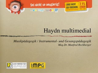 Haydn multimedial
Musikpädagogik / Instrumental- und Gesangspädagogik
                             Mag.Dr. Manfred Rechberger
 