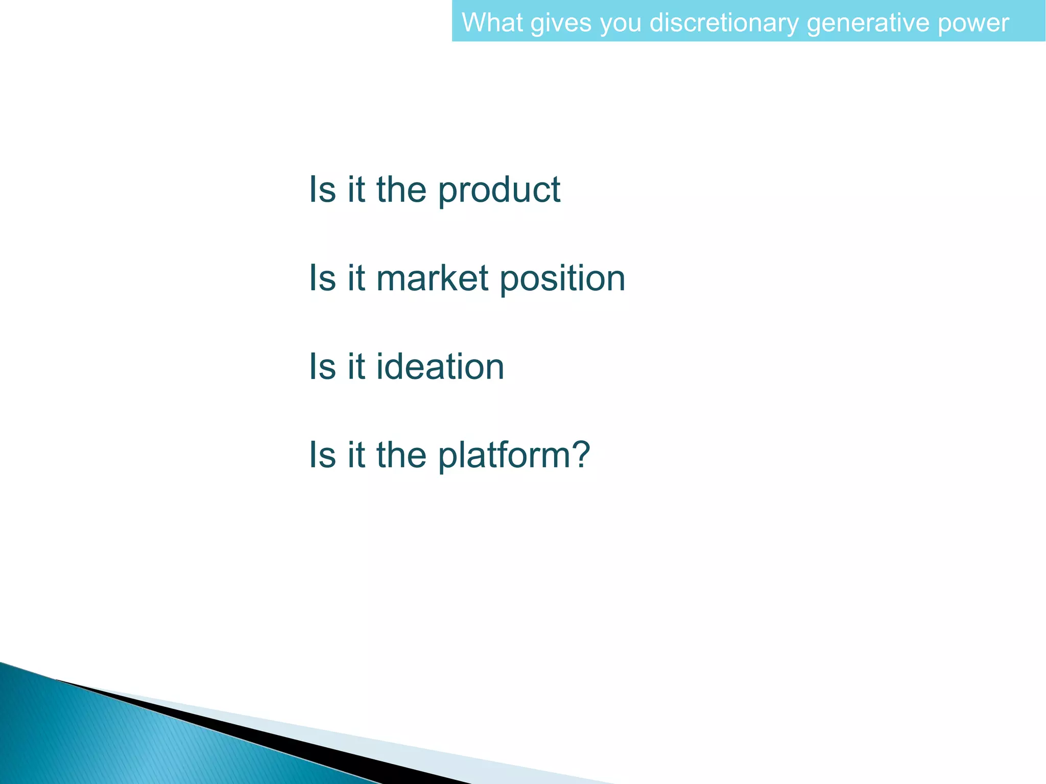What gives you discretionary generative power




Is it the product

Is it market position

Is it ideation

Is it the platform?
 