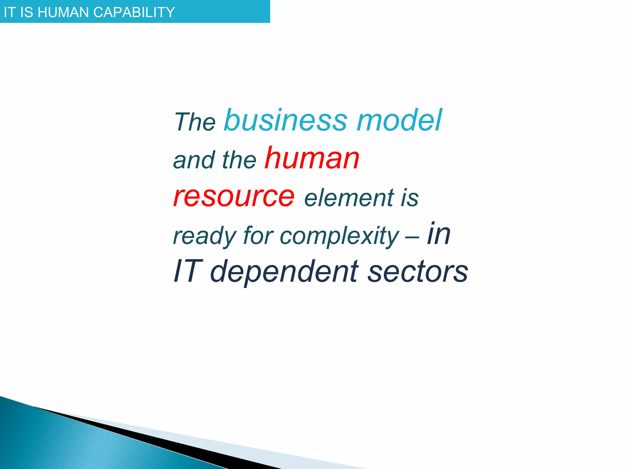 IT IS HUMAN CAPABILITY




                     The business model
                     and the human
                     resource element is
                     ready for complexity – in
                     IT dependent sectors
 