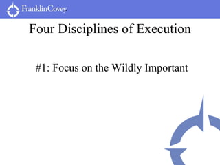 Four Disciplines of Execution <ul><li>#1: Focus on the Wildly Important </li></ul>