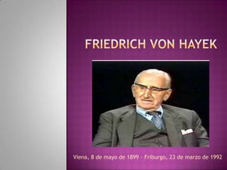 Friedrich von Hayek  Viena, 8 de mayo de 1899 - Friburgo, 23 de marzo de 1992 