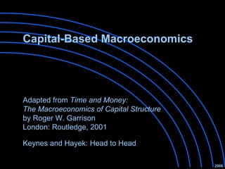 Capital-Based Macroeconomics Keynes and Hayek: Head to Head 2006 Adapted from  Time and Money:  The Macroeconomics of Capital Structure by Roger W. Garrison London: Routledge, 2001   