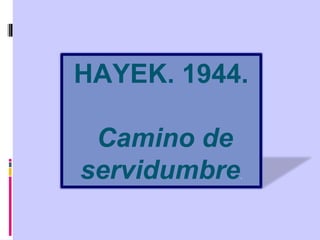 HAYEK. 1944.
Camino de
servidumbre.
 