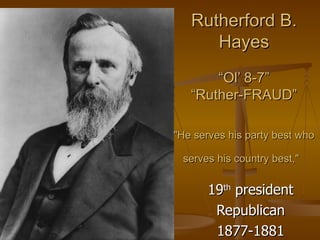 Rutherford B. Hayes “Ol’ 8-7” “Ruther-FRAUD” &quot;He serves his party best who serves his country best,&quot;   19 th  president Republican 1877-1881 