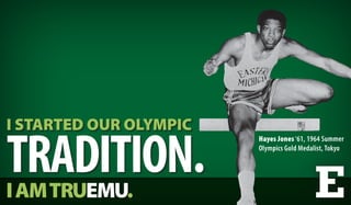 I STARTED OUR OLYMPIC

TRADITION.
                        Hayes Jones ‘61, 1964 Summer
                        Olympics Gold Medalist, Tokyo




I AM TRUEMU.
 