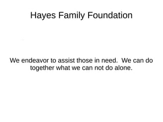 Hayes Family Foundation
We endeavor to assist those in need. We can do
together what we can not do alone.
 