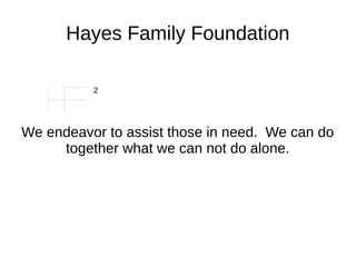 Hayes Family Foundation
We endeavor to assist those in need. We can do
together what we can not do alone.
2
 
