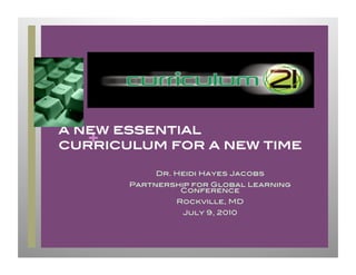 a new essential
   +
curriculum for a new time!

            Dr. Heidi Hayes Jacobs!
       Partnership for Global Learning
                Conference !
                Rockville, MD!
                 July 9, 2010 !
 