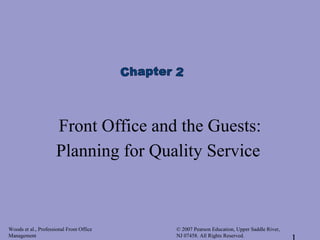 Woods et al., Professional Front Office
Management
© 2007 Pearson Education, Upper Saddle River,
NJ 07458. All Rights Reserved.
Front Office and the Guests:
Planning for Quality Service
 