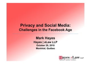 Privacy and Social Media:
Challenges in the Facebook Age
Mark Hayes
Hayes | eLaw LLP
October 29, 2010
Montréal, Québec
 