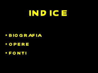 IN D IC E
• BIO G R AF IA
• O PE RE
• F O N TI
 