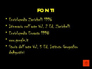 fonti
•   Enciclopedia Zanichelli 1996
•   Itinerario nell’arte Vol. 2 Ed. Zanichelli
•   Enciclopedia Encarta 1998
•   www.google.it
•   Storia dell’arte Vol. 5 Ed. Istituto Geografico
    deAgostini
 