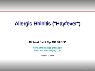 Allergic Rhinitis (“Hayfever”) Richard Saint Cyr MD DABFP [email_address] www.myhealthbeijing.com August 2, 2009 