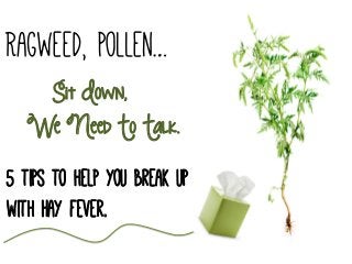 Ragweed, Pollen…
Sit Down,
We Need To Talk.
5 tips to help you break up
with Hay fever.
 
