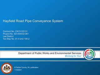 A Fairfax County, VA, publication
Department of Public Works and Environmental Services
Working for You!
Contract No. CN15125131
Project No. SD-000032-061
Lee District
Tax Map No. 91-4 and 100-2
1/14/2021
Hayfield Road Pipe Conveyance System
 