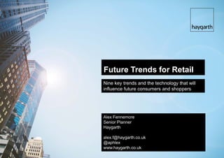 Future Trends for Retail
Nine key trends and the technology that will
influence future consumers and shoppers




Alex Fennemore
Senior Planner
Haygarth

alex.f@haygarth.co.uk
@aphlex
www.haygarth.co.uk
 