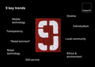 9 key trends

                                Oneline
    Mobile
    technology
                                     Individualism
Transparency

                                Local community
  “Retail-tainment”


Retail
technology                      Ethics &
                                environment
                 Self service
 