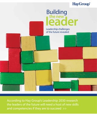 Building
                              leader
                                 the new

                              Leadership challenges
                              of the future revealed




According to Hay Group’s Leadership 2030 research
the leaders of the future will need a host of new skills
and competencies if they are to succeed >>
 