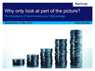 Why only look at part of the picture?
The importance of benchmarking your total package

Wednesday 23 May 2012                               Adam Burden
 