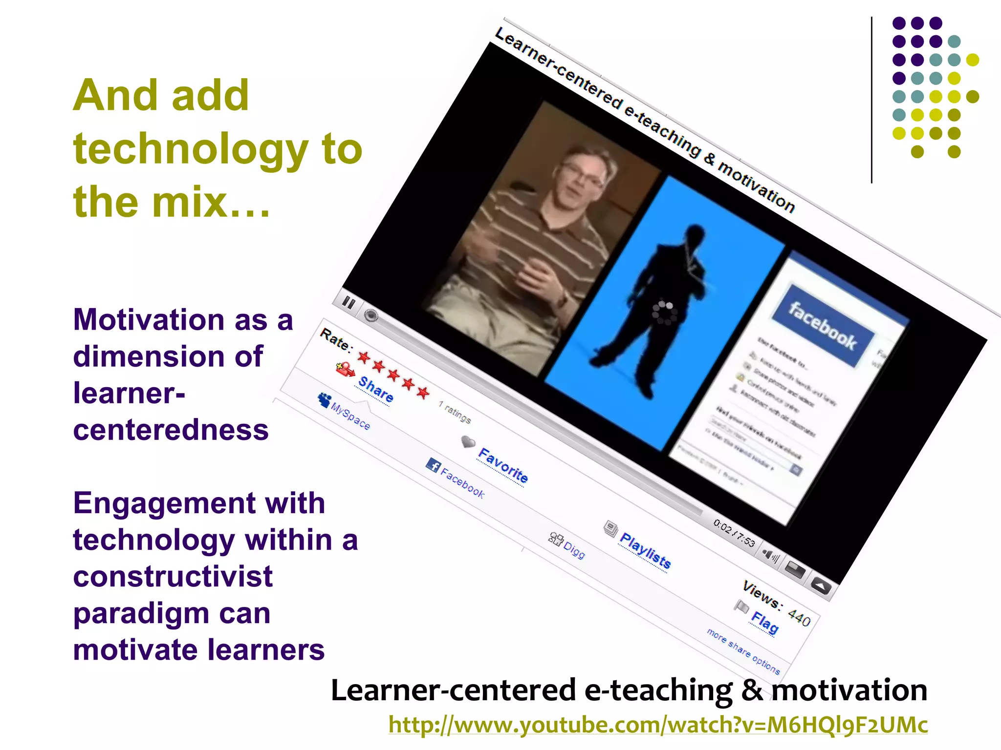 And add
technology to
the mix…

Motivation as a
dimension of
learner-
centeredness

Engagement with
technology within a
constructivist
paradigm can
motivate learners
                  Learner-centered e-teaching & motivation
                      http://www.youtube.com/watch?v=M6HQl9F2UMc
 