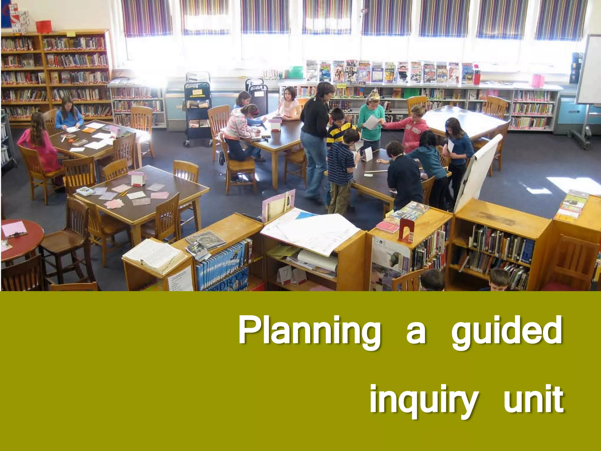 Planning a guided
       inquiry unit
 
