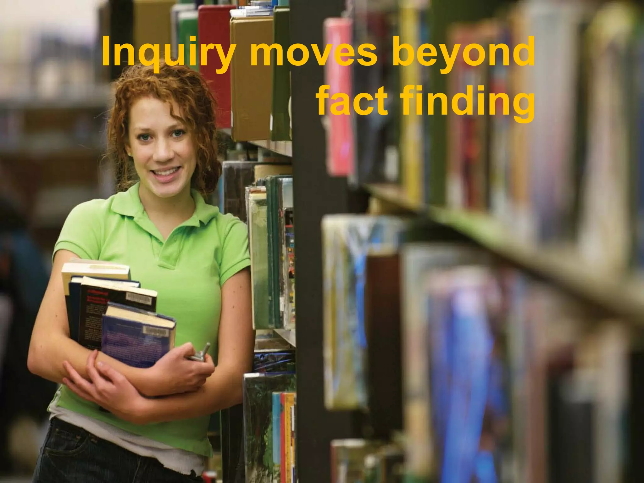 Inquiry moves beyond
          fact finding
 