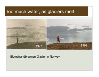 Too much water, as glaciers melt




                   1922                 1992


  Blomstrandbrennen Glacier in Norway
 