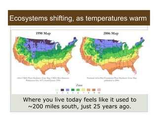 Ecosystems shifting, as temperatures warm




    Where you live today feels like it used to
     ~200 miles south, just 25 years ago.
 