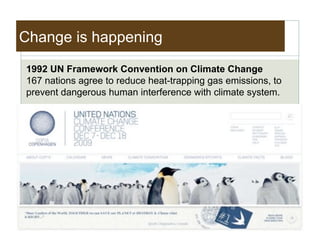 Change is happening
1992 UN Framework Convention on Climate Change
167 nations agree to reduce heat-trapping gas emissions, to
prevent dangerous human interference with climate system.
 